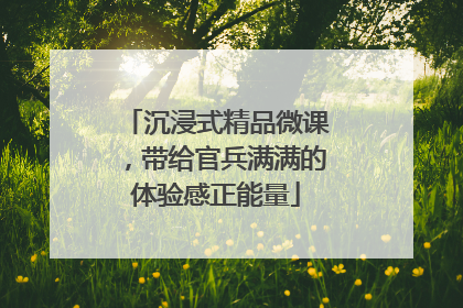 沉浸式精品微课，带给官兵满满的体验感正能量