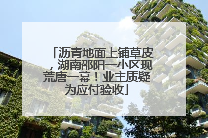 沥青地面上铺草皮，湖南邵阳一小区现荒唐一幕！业主质疑为应付验收