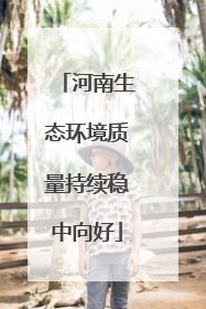 河南生态环境质量持续稳中向好