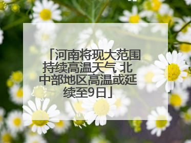 河南将现大范围持续高温天气 北中部地区高温或延续至9日