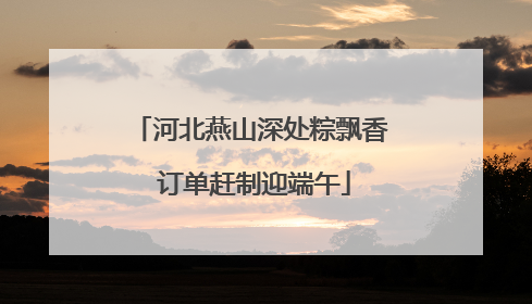 河北燕山深处粽飘香 订单赶制迎端午