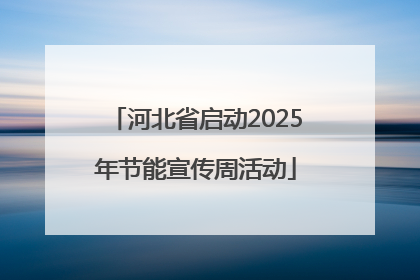 河北省启动2025年节能宣传周活动