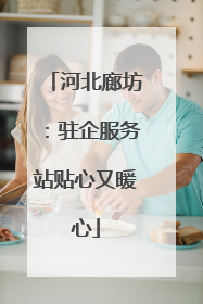 河北廊坊：驻企服务站贴心又暖心
