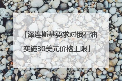 泽连斯基要求对俄石油实施30美元价格上限