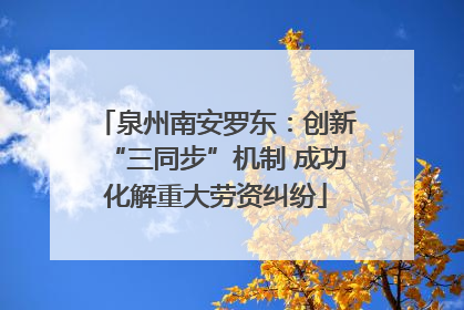 泉州南安罗东：创新“三同步”机制 成功化解重大劳资纠纷