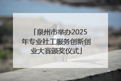 泉州市举办2025年专业社工服务创新创业大赛颁奖仪式