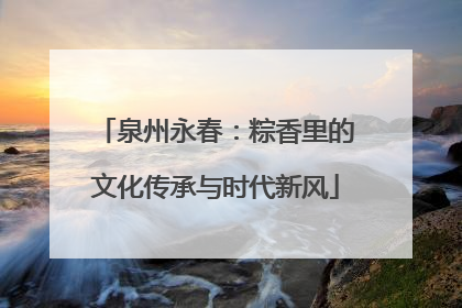 泉州永春：粽香里的文化传承与时代新风