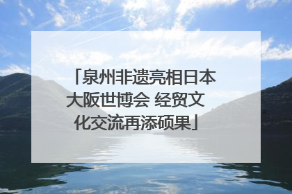 泉州非遗亮相日本大阪世博会 经贸文化交流再添硕果