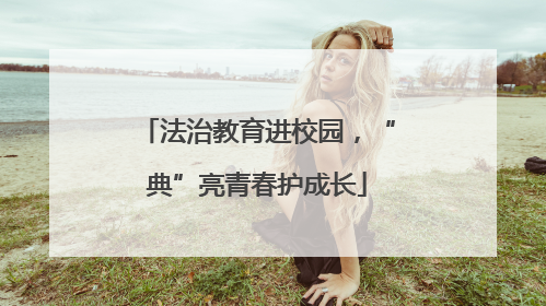 法治教育进校园，“典”亮青春护成长