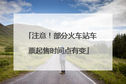 注意！部分火车站车票起售时间点有变