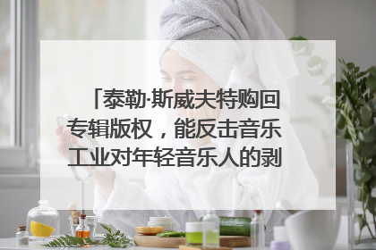 泰勒·斯威夫特购回专辑版权，能反击音乐工业对年轻音乐人的剥削吗？｜文化周报