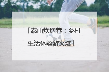 泰山炊烟巷：乡村生活体验游火爆