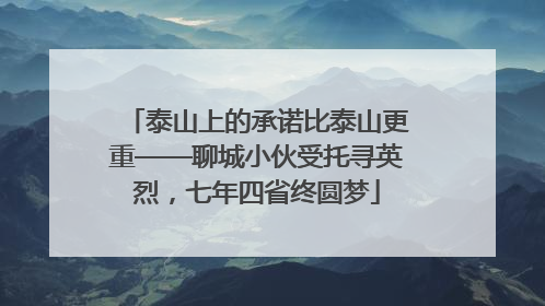 泰山上的承诺比泰山更重——聊城小伙受托寻英烈，七年四省终圆梦