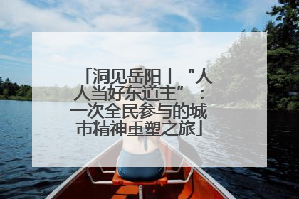 洞见岳阳丨“人人当好东道主”：一次全民参与的城市精神重塑之旅