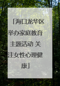 海口龙华区举办家庭教育主题活动 关注女性心理健康
