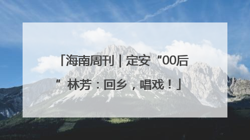 海南周刊｜定安“00后”林芳：回乡，唱戏！