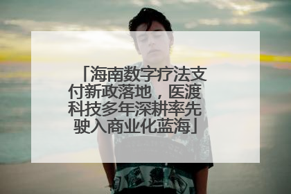 海南数字疗法支付新政落地,医渡科技多年深耕率先驶入商业化蓝海