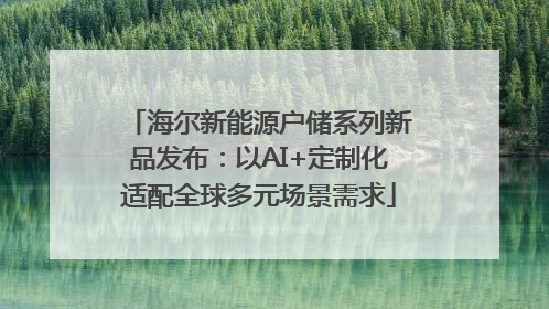 海尔新能源户储系列新品发布：以AI+定制化适配全球多元场景需求