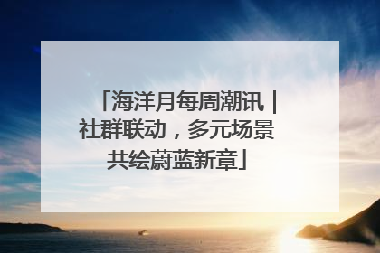 海洋月每周潮讯｜社群联动，多元场景共绘蔚蓝新章