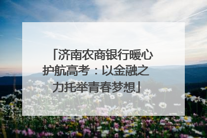 济南农商银行暖心护航高考：以金融之力托举青春梦想