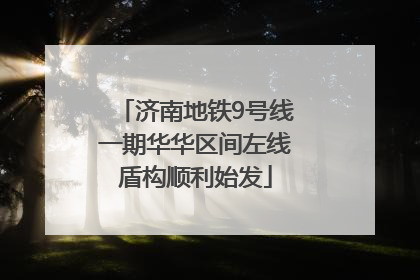 济南地铁9号线一期华华区间左线盾构顺利始发