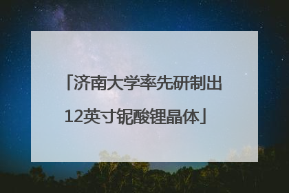 济南大学率先研制出12英寸铌酸锂晶体