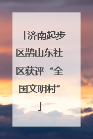济南起步区鹊山东社区获评“全国文明村”