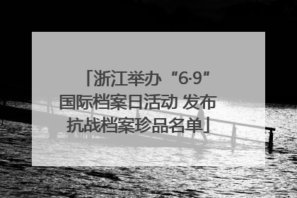 浙江举办“6·9”国际档案日活动 发布抗战档案珍品名单