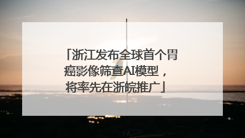 浙江发布全球首个胃癌影像筛查AI模型，将率先在浙皖推广