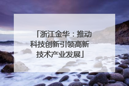 浙江金华：推动科技创新引领高新技术产业发展