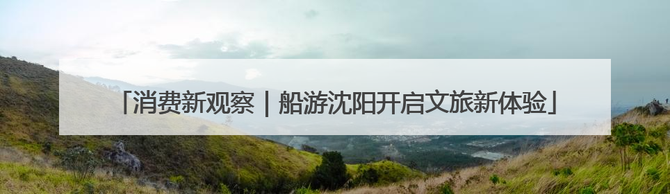 消费新观察｜船游沈阳开启文旅新体验
