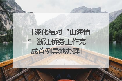 深化结对“山海情” 浙江侨务工作完成首例异地办理