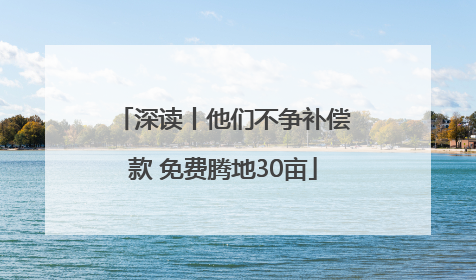 深读丨他们不争补偿款 免费腾地30亩