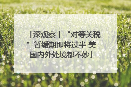 深观察丨“对等关税”暂缓期即将过半 美国内外处境都不妙