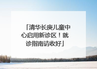 清华长庚儿童中心启用新诊区！就诊指南请收好