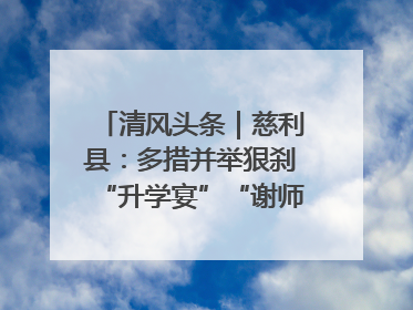 清风头条｜慈利县：多措并举狠刹“升学宴”“谢师宴”歪风