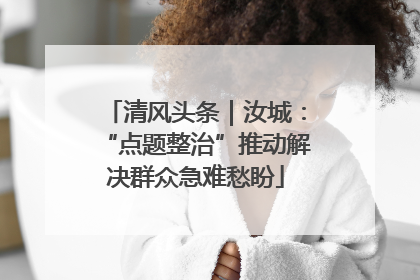 清风头条｜汝城：“点题整治”推动解决群众急难愁盼