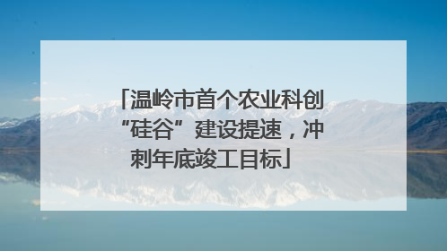 温岭市首个农业科创“硅谷”建设提速，冲刺年底竣工目标