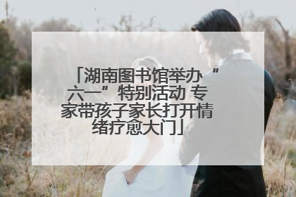 湖南图书馆举办“六一”特别活动 专家带孩子家长打开情绪疗愈大门