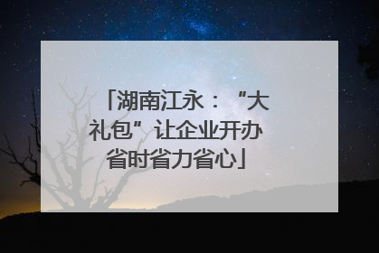 湖南江永：“大礼包”让企业开办省时省力省心