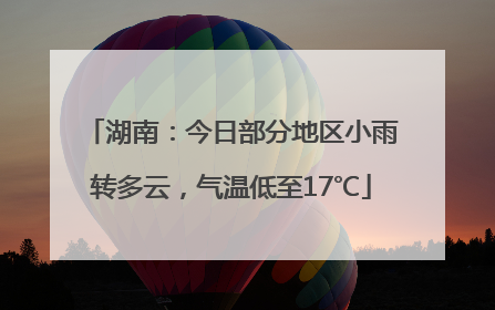 湖南：今日部分地区小雨转多云，气温低至17℃