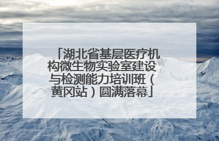 湖北省基层医疗机构微生物实验室建设与检测能力培训班（黄冈站）圆满落幕