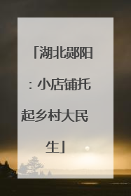 湖北郧阳：小店铺托起乡村大民生