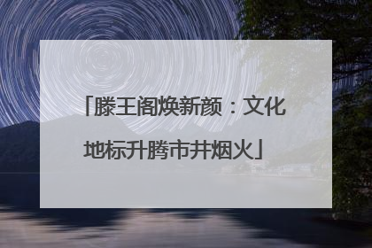 滕王阁焕新颜：文化地标升腾市井烟火