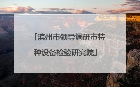滨州市领导调研市特种设备检验研究院