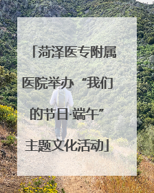 菏泽医专附属医院举办“我们的节日·端午”主题文化活动