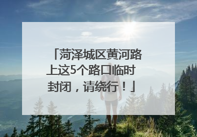 菏泽城区黄河路上这5个路口临时封闭，请绕行！