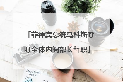 菲律宾总统马科斯呼吁全体内阁部长辞职