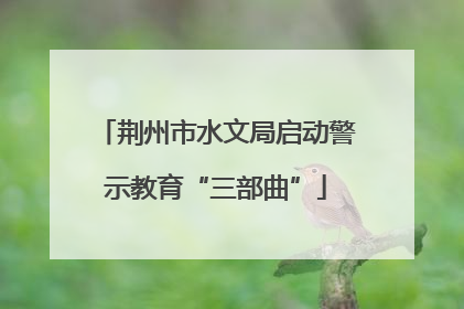 荆州市水文局启动警示教育“三部曲”