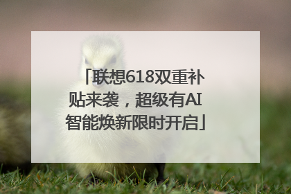 联想618双重补贴来袭，超级有AI智能焕新限时开启
